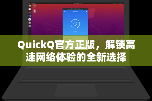 QuickQ官方正版，解锁高速网络体验的全新选择