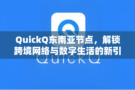 QuickQ东南亚节点,解锁跨境网络与数字生活的新引擎-第1张图片-QuickQ加速器下载 - 解锁全球流媒体 | 畅享4K/8K视频 QuickQ东南亚节点,解锁跨境网络与数字生活的新引擎-第1张图片-QuickQ加速器下载 - 解锁全球流媒体 | 畅享4K/8K视频