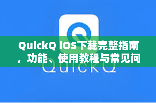 QuickQ iOS下载完整指南，功能、使用教程与常见问题解答
