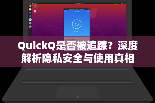 QuickQ是否被追踪？深度解析隐私安全与使用真相