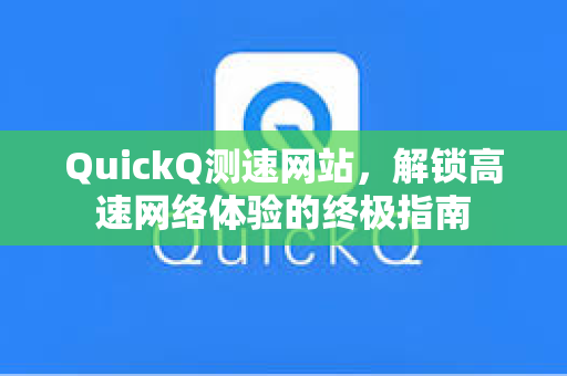 QuickQ测速网站，解锁高速网络体验的终极指南