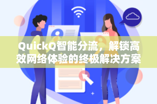 QuickQ智能分流，解锁高效网络体验的终极解决方案