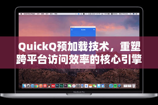 QuickQ预加载技术，重塑跨平台访问效率的核心引擎