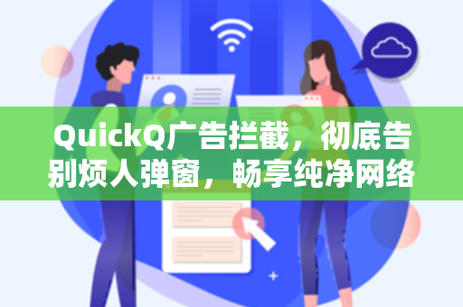 QuickQ广告拦截，彻底告别烦人弹窗，畅享纯净网络体验