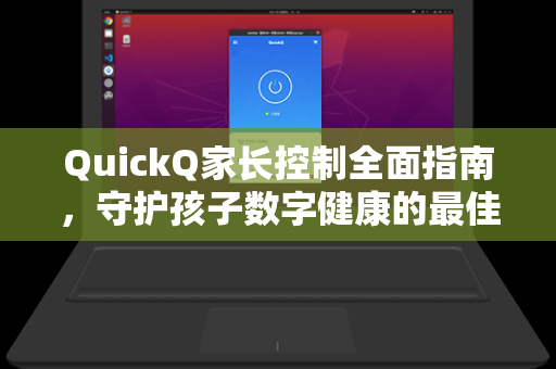QuickQ家长控制全面指南，守护孩子数字健康的最佳工具