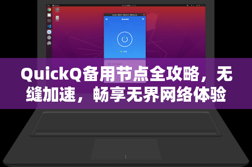 QuickQ备用节点全攻略，无缝加速，畅享无界网络体验