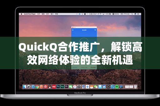 QuickQ合作推广，解锁高效网络体验的全新机遇