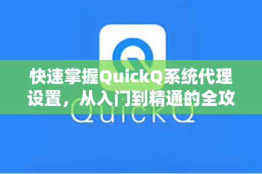 快速掌握QuickQ系统代理设置，从入门到精通的全攻略