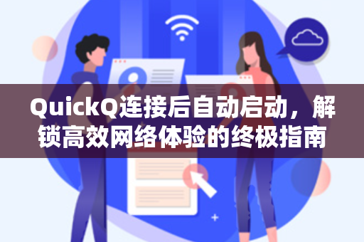QuickQ连接后自动启动,解锁高效网络体验的终极指南-第1张图片-QuickQ加速器下载 - 解锁全球流媒体 | 畅享4K/8K视频 QuickQ连接后自动启动,解锁高效网络体验的终极指南-第1张图片-QuickQ加速器下载 - 解锁全球流媒体 | 畅享4K/8K视频