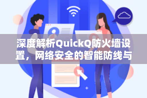 深度解析QuickQ防火墙设置，网络安全的智能防线与完美攻略