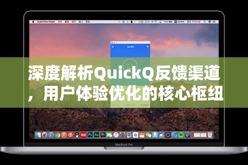 深度解析QuickQ反馈渠道，用户体验优化的核心枢纽