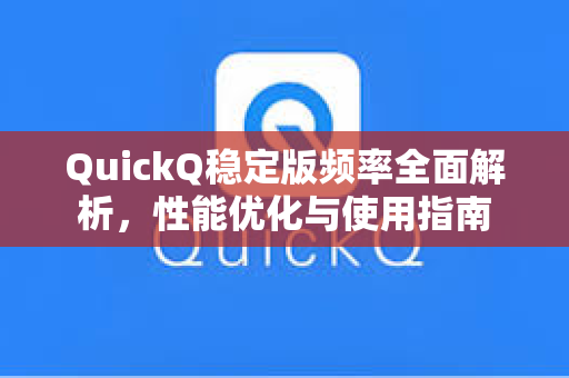 QuickQ稳定版频率全面解析，性能优化与使用指南-第1张图片-QuickQ加速器下载 - 解锁全球流媒体 | 畅享4K/8K视频