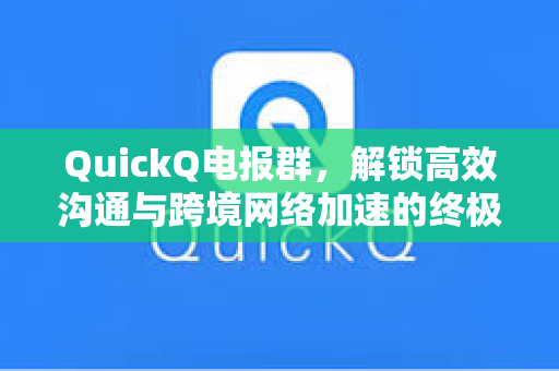 QuickQ电报群，解锁高效沟通与跨境网络加速的终极指南