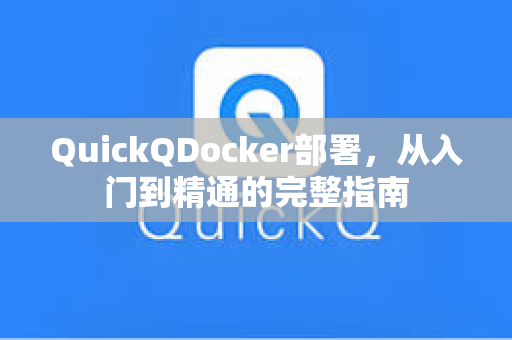 QuickQDocker部署，从入门到精通的完整指南