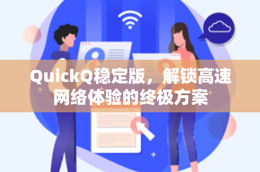 QuickQ稳定版，解锁高速网络体验的终极方案