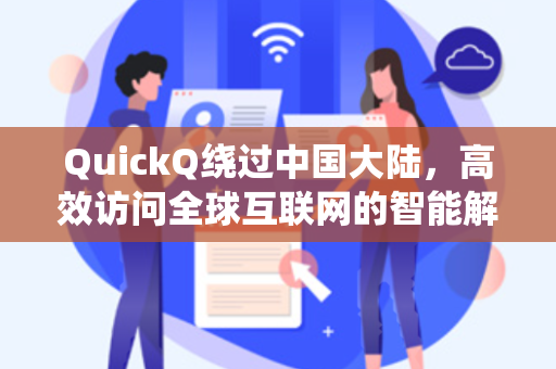 QuickQ绕过中国大陆，高效访问全球互联网的智能解决方案