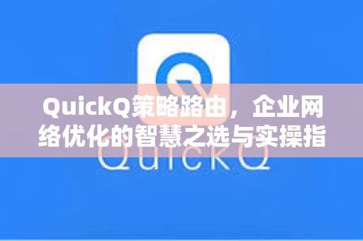QuickQ策略路由，企业网络优化的智慧之选与实操指南