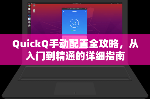 QuickQ手动配置全攻略，从入门到精通的详细指南