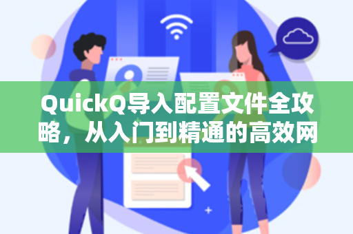 QuickQ导入配置文件全攻略，从入门到精通的高效网络配置指南