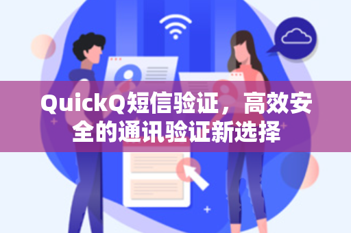 QuickQ短信验证,高效安全的通讯验证新选择-第1张图片-QuickQ加速器下载 - 解锁全球流媒体 | 畅享4K/8K视频 QuickQ短信验证,高效安全的通讯验证新选择-第1张图片-QuickQ加速器下载 - 解锁全球流媒体 | 畅享4K/8K视频