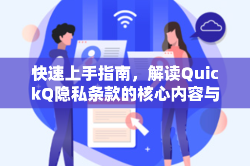 快速上手指南，解读QuickQ隐私条款的核心内容与用户权益保障