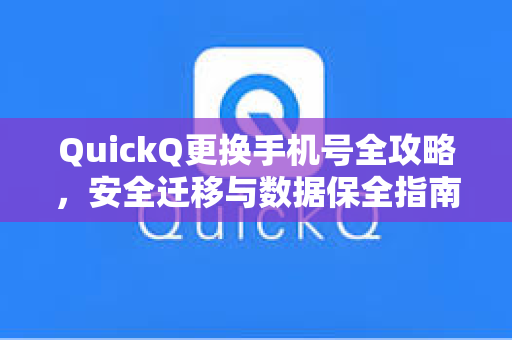 QuickQ更换手机号全攻略，安全迁移与数据保全指南