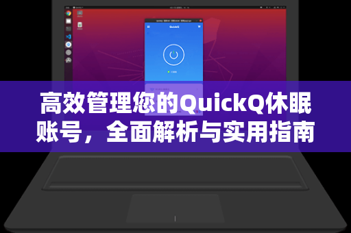 高效管理您的QuickQ休眠账号，全面解析与实用指南