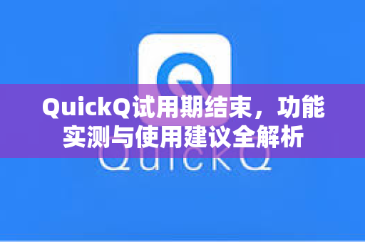 QuickQ试用期结束,功能实测与使用建议全解析-第1张图片-QuickQ加速器下载 - 解锁全球流媒体 | 畅享4K/8K视频 QuickQ试用期结束,功能实测与使用建议全解析-第1张图片-QuickQ加速器下载 - 解锁全球流媒体 | 畅享4K/8K视频