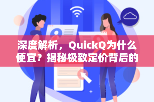 深度解析，QuickQ为什么便宜？揭秘极致定价背后的商业逻辑