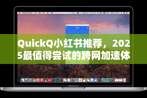 QuickQ小红书推荐，2025最值得尝试的跨网加速体验指南