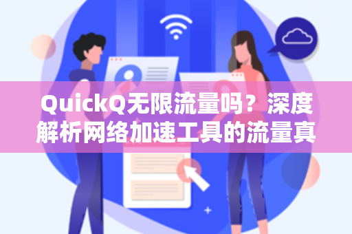 QuickQ无限流量吗?深度解析网络加速工具的流量真相-第1张图片-QuickQ加速器下载 - 解锁全球流媒体 | 畅享4K/8K视频 QuickQ无限流量吗?深度解析网络加速工具的流量真相-第1张图片-QuickQ加速器下载 - 解锁全球流媒体 | 畅享4K/8K视频