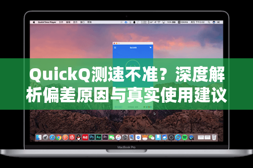QuickQ测速不准？深度解析偏差原因与真实使用建议