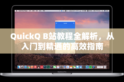 QuickQ B站教程全解析，从入门到精通的高效指南