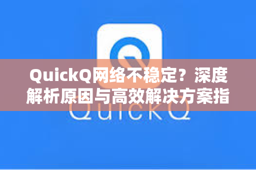 QuickQ网络不稳定？深度解析原因与高效解决方案指南