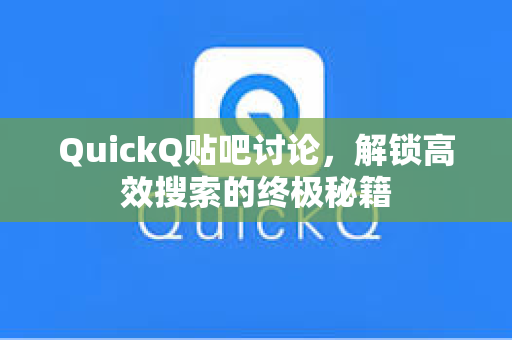 QuickQ贴吧讨论，解锁高效搜索的终极秘籍