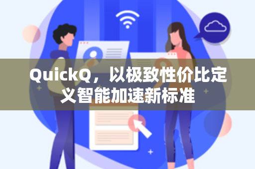 QuickQ，以极致性价比定义智能加速新标准