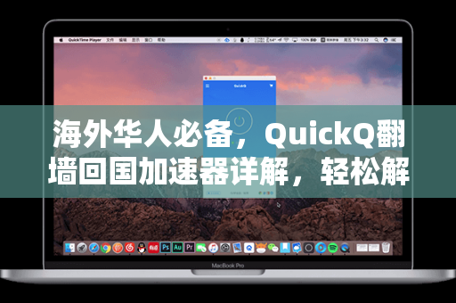 海外华人必备，QuickQ翻墙回国加速器详解，轻松解锁国内内容