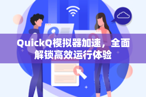 QuickQ模拟器加速，全面解锁高效运行体验