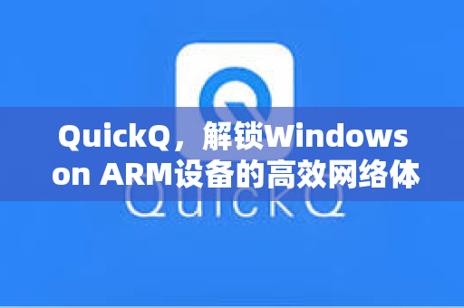 QuickQ，解锁Windows on ARM设备的高效网络体验