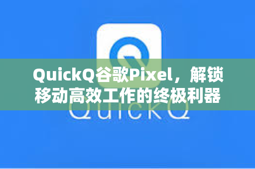 QuickQ谷歌Pixel，解锁移动高效工作的终极利器
