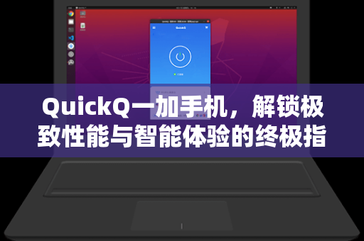 QuickQ一加手机,解锁极致性能与智能体验的终极指南-第1张图片-QuickQ加速器下载 - 解锁全球流媒体 | 畅享4K/8K视频 QuickQ一加手机,解锁极致性能与智能体验的终极指南-第1张图片-QuickQ加速器下载 - 解锁全球流媒体 | 畅享4K/8K视频