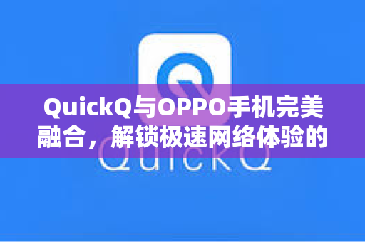 QuickQ与OPPO手机完美融合，解锁极速网络体验的终极指南