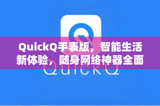 QuickQ手表版,智能生活新体验,随身网络神器全面解析-第1张图片-QuickQ加速器下载 - 解锁全球流媒体 | 畅享4K/8K视频 QuickQ手表版,智能生活新体验,随身网络神器全面解析-第1张图片-QuickQ加速器下载 - 解锁全球流媒体 | 畅享4K/8K视频