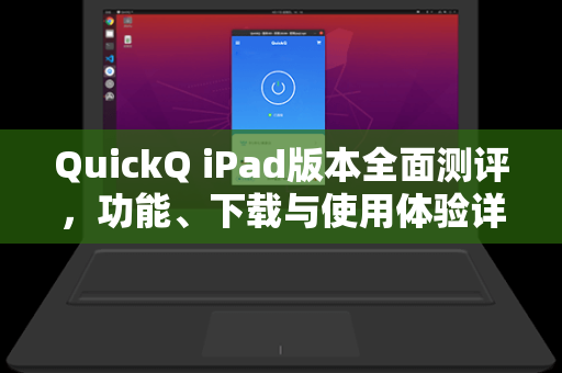 QuickQ iPad版本全面测评，功能、下载与使用体验详解