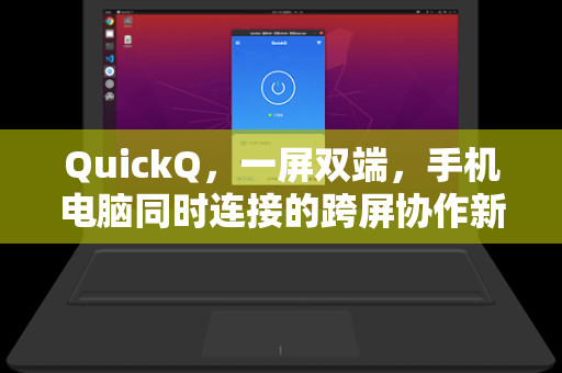 QuickQ,一屏双端,手机电脑同时连接的跨屏协作新体验-第1张图片-QuickQ加速器下载 - 解锁全球流媒体 | 畅享4K/8K视频 QuickQ,一屏双端,手机电脑同时连接的跨屏协作新体验-第1张图片-QuickQ加速器下载 - 解锁全球流媒体 | 畅享4K/8K视频
