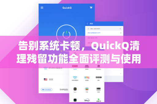 告别系统卡顿，QuickQ清理残留功能全面评测与使用指南