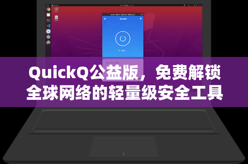 QuickQ公益版，免费解锁全球网络的轻量级安全工具