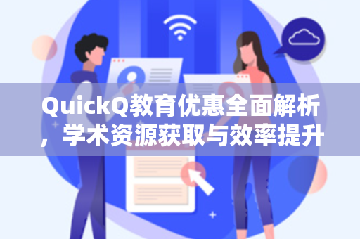 QuickQ教育优惠全面解析，学术资源获取与效率提升指南