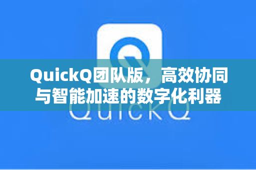 QuickQ团队版，高效协同与智能加速的数字化利器