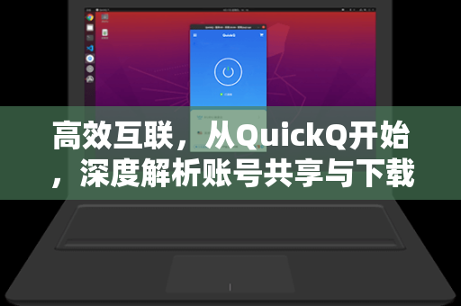 高效互联，从QuickQ开始，深度解析账号共享与下载技巧